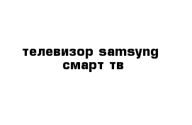 телевизор samsyng  смарт тв